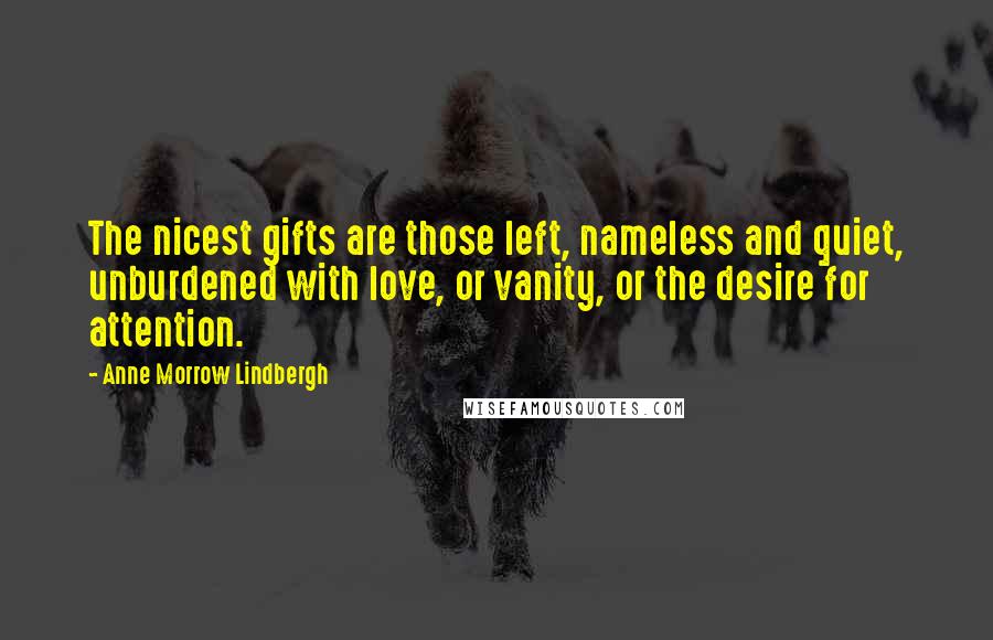 Anne Morrow Lindbergh Quotes: The nicest gifts are those left, nameless and quiet, unburdened with love, or vanity, or the desire for attention.
