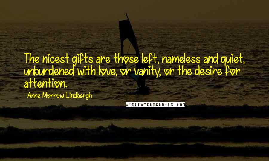 Anne Morrow Lindbergh Quotes: The nicest gifts are those left, nameless and quiet, unburdened with love, or vanity, or the desire for attention.