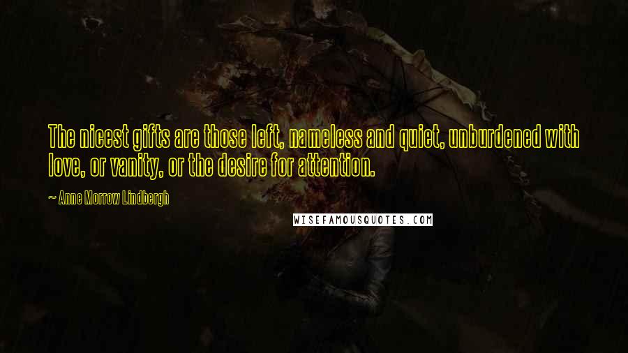 Anne Morrow Lindbergh Quotes: The nicest gifts are those left, nameless and quiet, unburdened with love, or vanity, or the desire for attention.