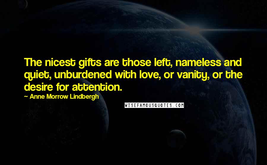 Anne Morrow Lindbergh Quotes: The nicest gifts are those left, nameless and quiet, unburdened with love, or vanity, or the desire for attention.