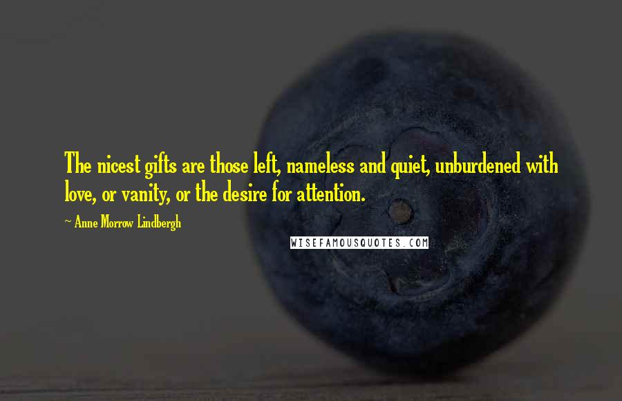 Anne Morrow Lindbergh Quotes: The nicest gifts are those left, nameless and quiet, unburdened with love, or vanity, or the desire for attention.