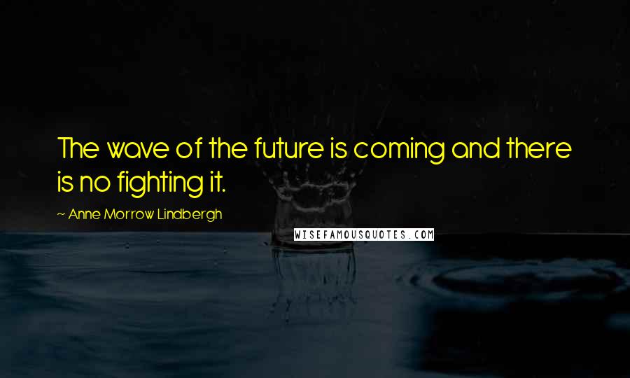 Anne Morrow Lindbergh Quotes: The wave of the future is coming and there is no fighting it.