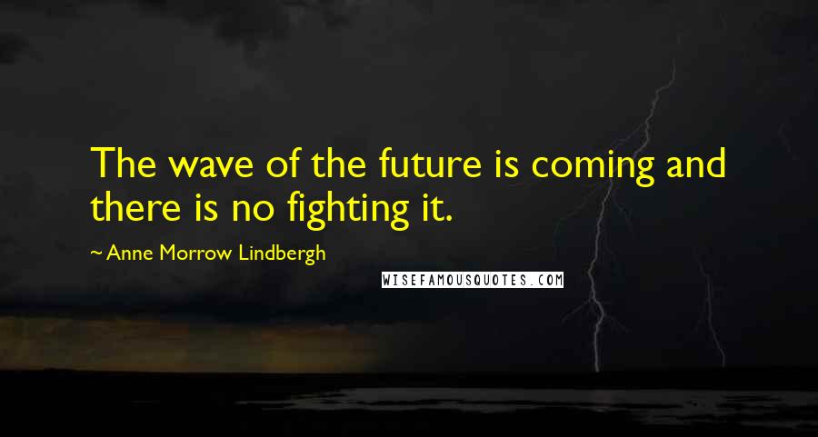 Anne Morrow Lindbergh Quotes: The wave of the future is coming and there is no fighting it.