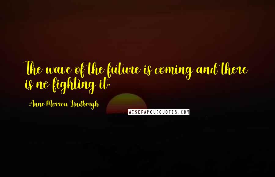 Anne Morrow Lindbergh Quotes: The wave of the future is coming and there is no fighting it.