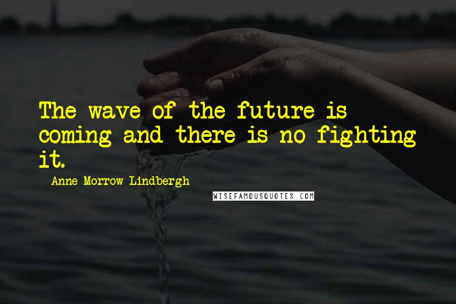 Anne Morrow Lindbergh Quotes: The wave of the future is coming and there is no fighting it.