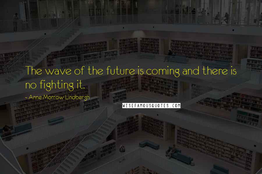 Anne Morrow Lindbergh Quotes: The wave of the future is coming and there is no fighting it.