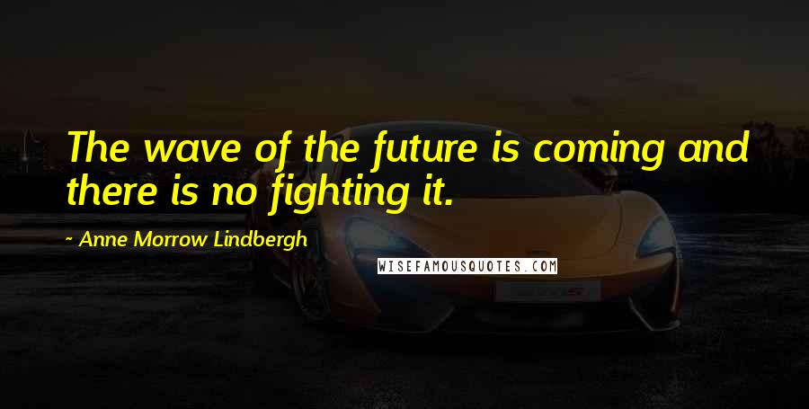 Anne Morrow Lindbergh Quotes: The wave of the future is coming and there is no fighting it.