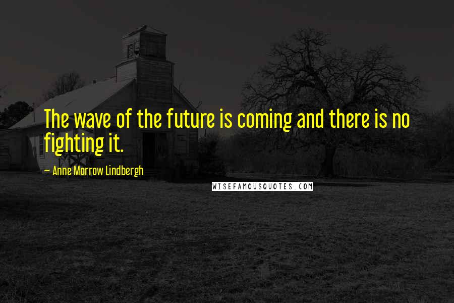 Anne Morrow Lindbergh Quotes: The wave of the future is coming and there is no fighting it.