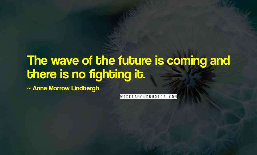 Anne Morrow Lindbergh Quotes: The wave of the future is coming and there is no fighting it.