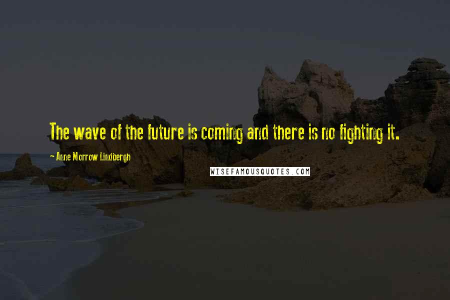 Anne Morrow Lindbergh Quotes: The wave of the future is coming and there is no fighting it.