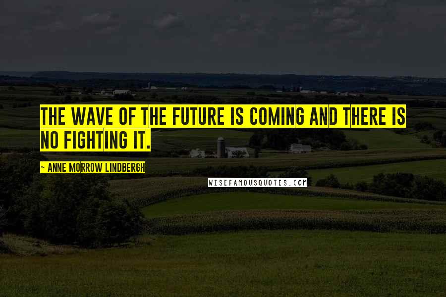 Anne Morrow Lindbergh Quotes: The wave of the future is coming and there is no fighting it.