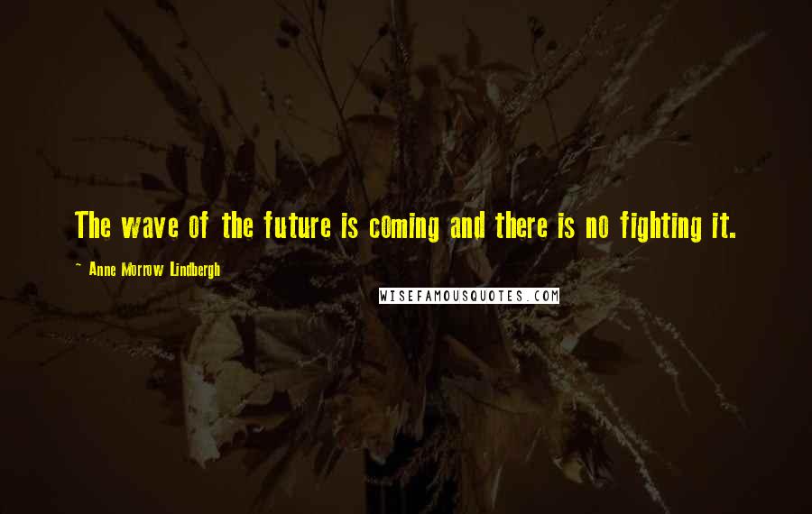 Anne Morrow Lindbergh Quotes: The wave of the future is coming and there is no fighting it.