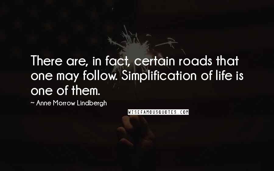Anne Morrow Lindbergh Quotes: There are, in fact, certain roads that one may follow. Simplification of life is one of them.