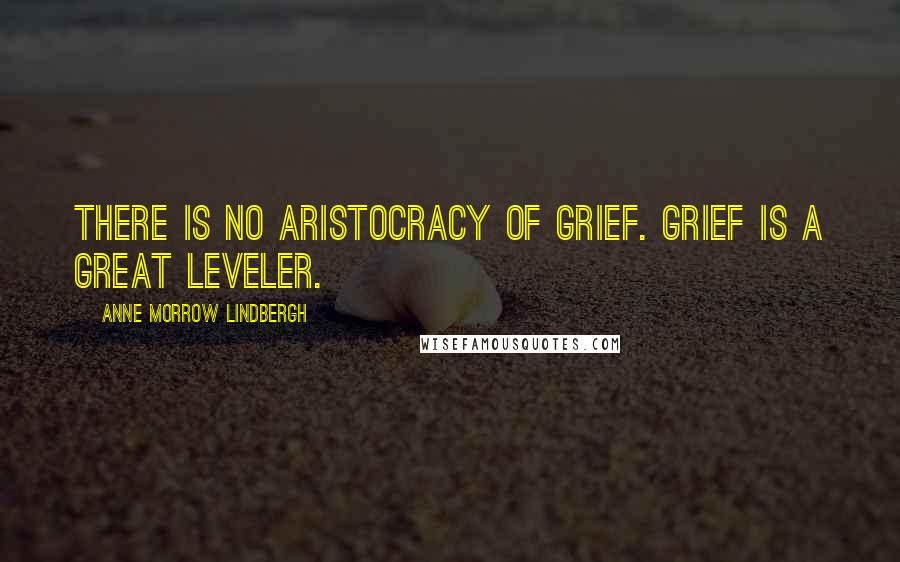 Anne Morrow Lindbergh Quotes: There is no aristocracy of grief. Grief is a great leveler.