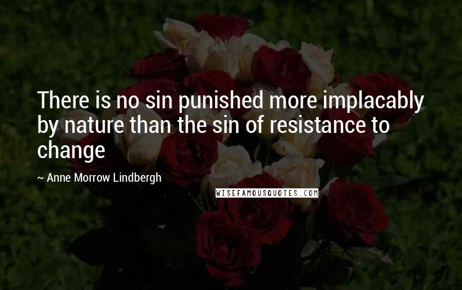 Anne Morrow Lindbergh Quotes: There is no sin punished more implacably by nature than the sin of resistance to change