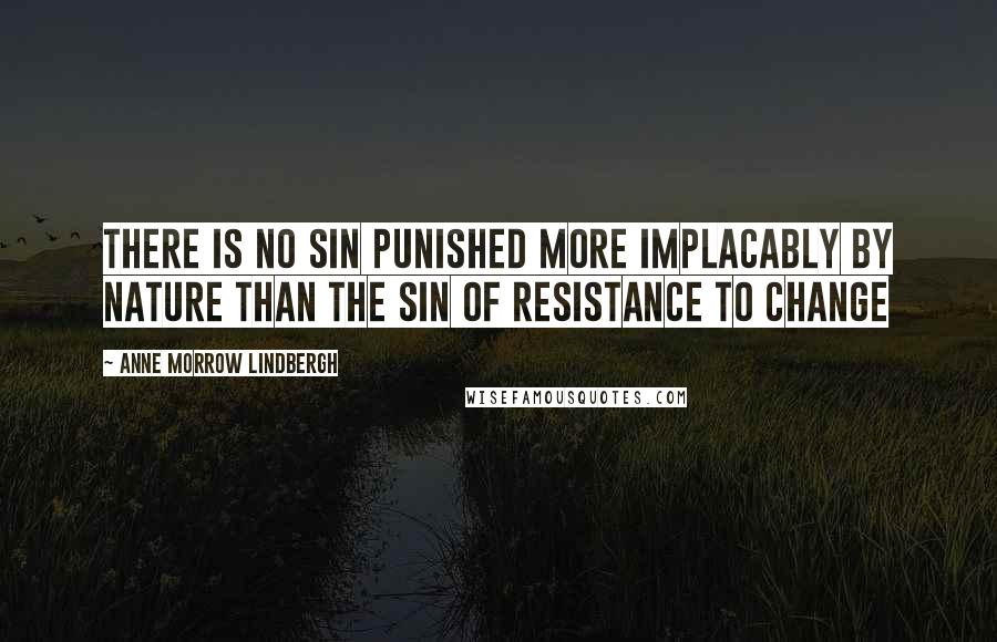 Anne Morrow Lindbergh Quotes: There is no sin punished more implacably by nature than the sin of resistance to change
