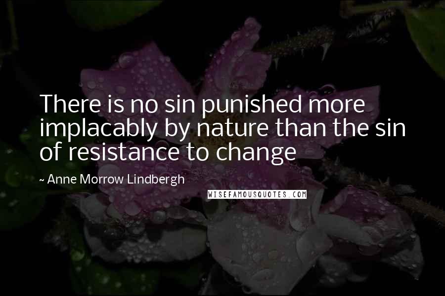 Anne Morrow Lindbergh Quotes: There is no sin punished more implacably by nature than the sin of resistance to change