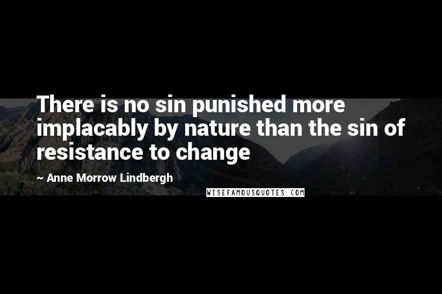 Anne Morrow Lindbergh Quotes: There is no sin punished more implacably by nature than the sin of resistance to change