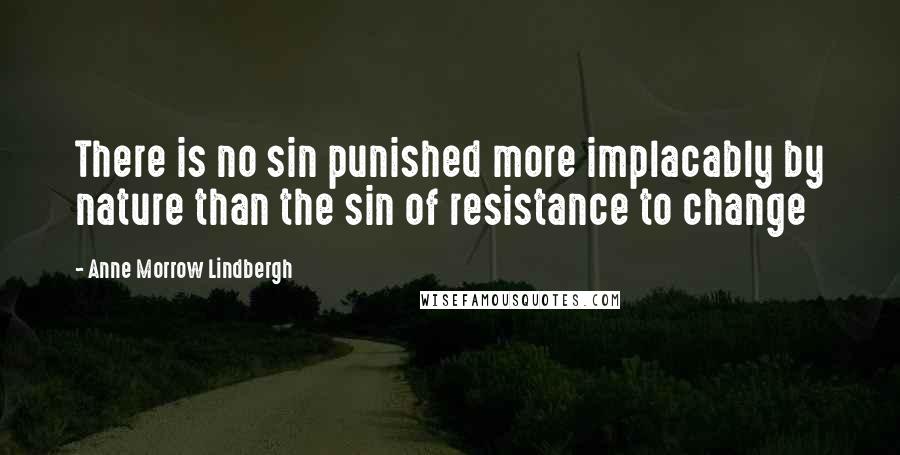 Anne Morrow Lindbergh Quotes: There is no sin punished more implacably by nature than the sin of resistance to change