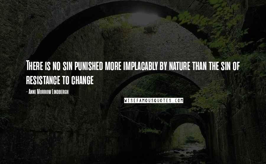 Anne Morrow Lindbergh Quotes: There is no sin punished more implacably by nature than the sin of resistance to change