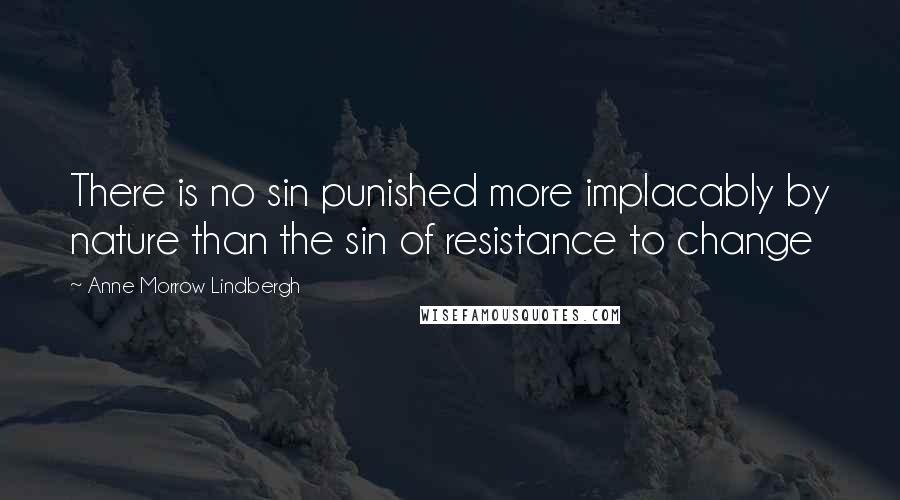Anne Morrow Lindbergh Quotes: There is no sin punished more implacably by nature than the sin of resistance to change