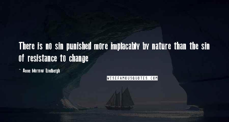 Anne Morrow Lindbergh Quotes: There is no sin punished more implacably by nature than the sin of resistance to change