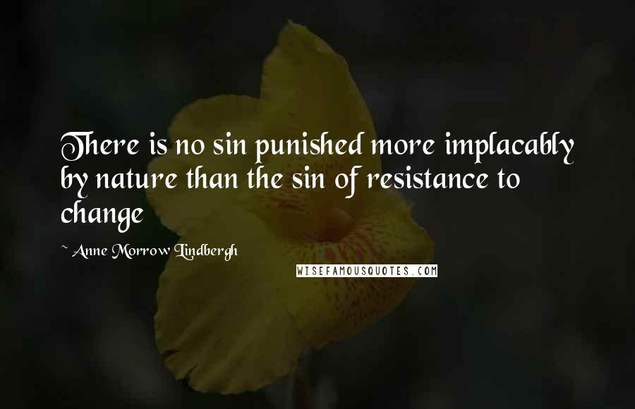 Anne Morrow Lindbergh Quotes: There is no sin punished more implacably by nature than the sin of resistance to change