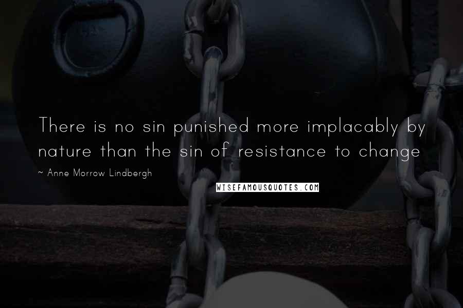 Anne Morrow Lindbergh Quotes: There is no sin punished more implacably by nature than the sin of resistance to change
