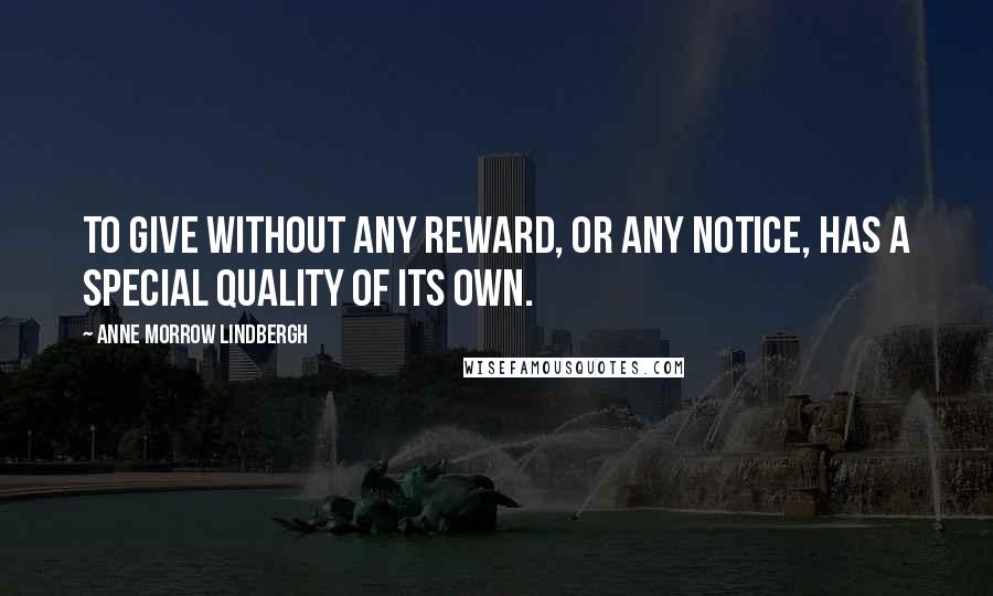 Anne Morrow Lindbergh Quotes: To give without any reward, or any notice, has a special quality of its own.