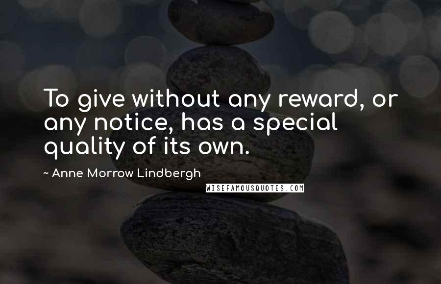 Anne Morrow Lindbergh Quotes: To give without any reward, or any notice, has a special quality of its own.