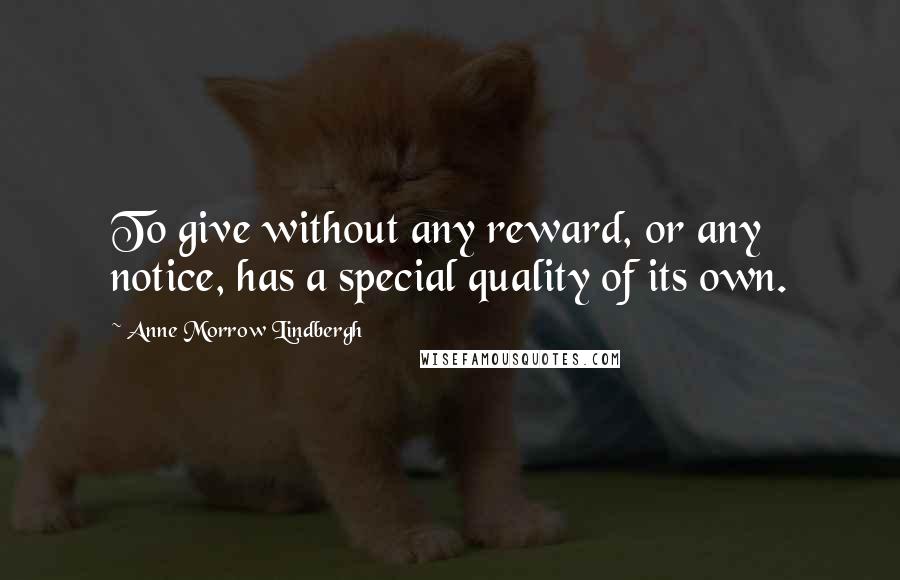 Anne Morrow Lindbergh Quotes: To give without any reward, or any notice, has a special quality of its own.