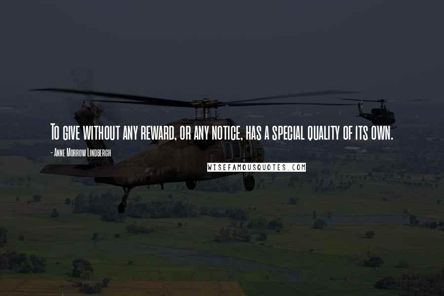 Anne Morrow Lindbergh Quotes: To give without any reward, or any notice, has a special quality of its own.