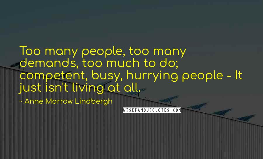 Anne Morrow Lindbergh Quotes: Too many people, too many demands, too much to do; competent, busy, hurrying people - It just isn't living at all.