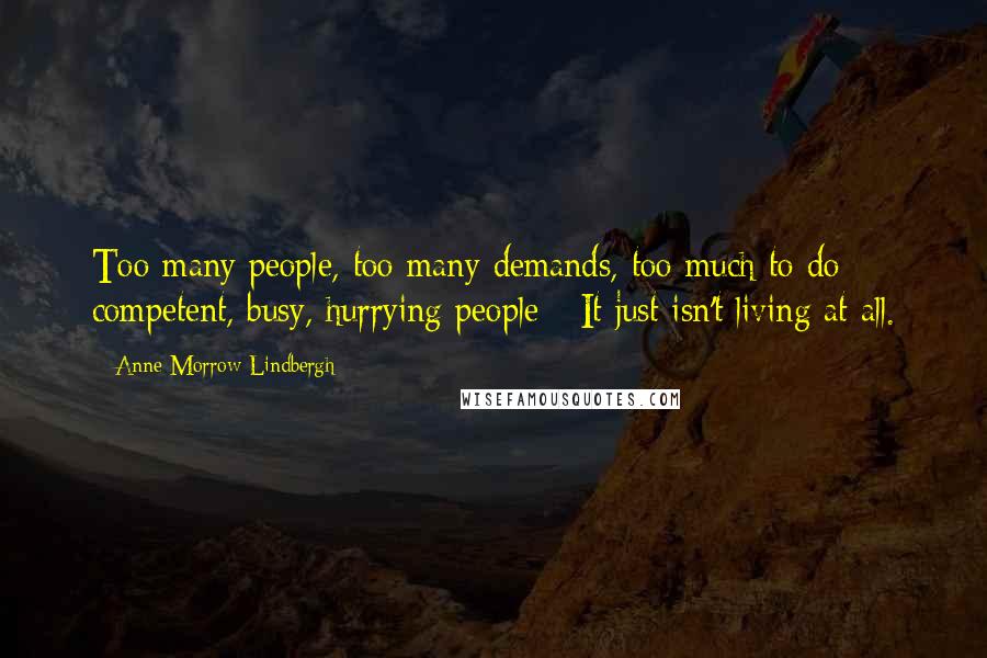 Anne Morrow Lindbergh Quotes: Too many people, too many demands, too much to do; competent, busy, hurrying people - It just isn't living at all.