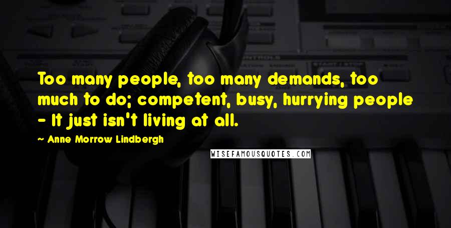 Anne Morrow Lindbergh Quotes: Too many people, too many demands, too much to do; competent, busy, hurrying people - It just isn't living at all.
