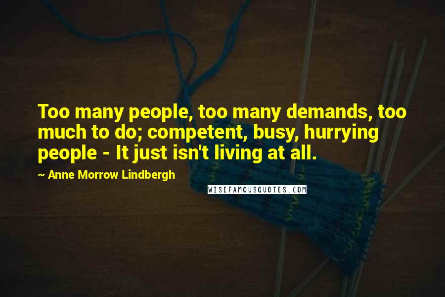Anne Morrow Lindbergh Quotes: Too many people, too many demands, too much to do; competent, busy, hurrying people - It just isn't living at all.