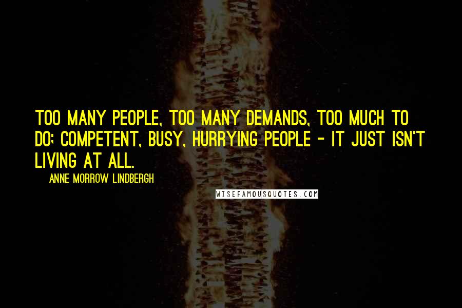 Anne Morrow Lindbergh Quotes: Too many people, too many demands, too much to do; competent, busy, hurrying people - It just isn't living at all.
