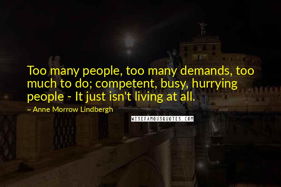 Anne Morrow Lindbergh Quotes: Too many people, too many demands, too much to do; competent, busy, hurrying people - It just isn't living at all.
