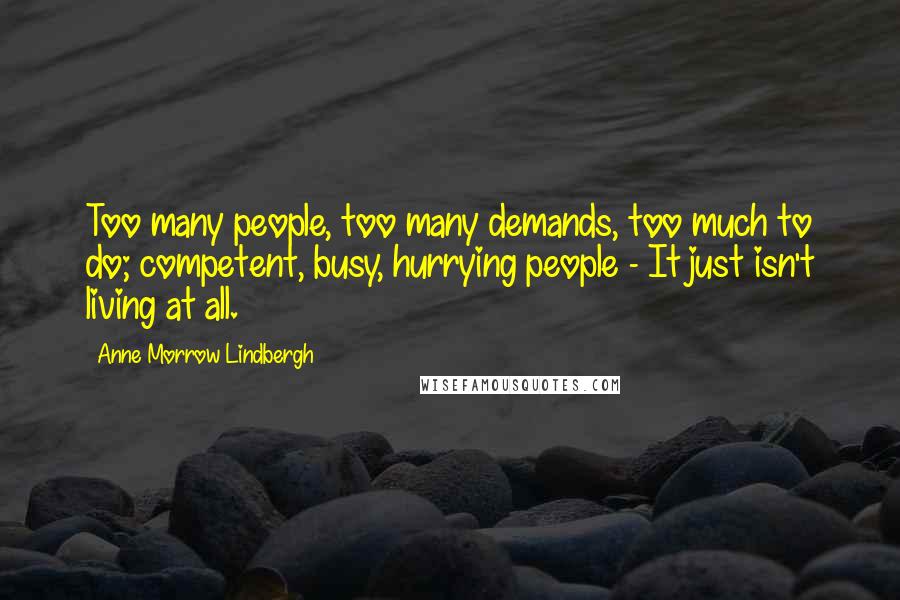 Anne Morrow Lindbergh Quotes: Too many people, too many demands, too much to do; competent, busy, hurrying people - It just isn't living at all.