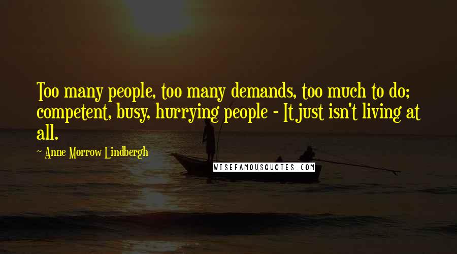 Anne Morrow Lindbergh Quotes: Too many people, too many demands, too much to do; competent, busy, hurrying people - It just isn't living at all.