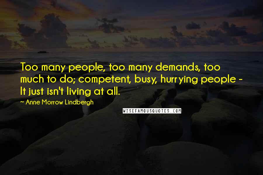 Anne Morrow Lindbergh Quotes: Too many people, too many demands, too much to do; competent, busy, hurrying people - It just isn't living at all.