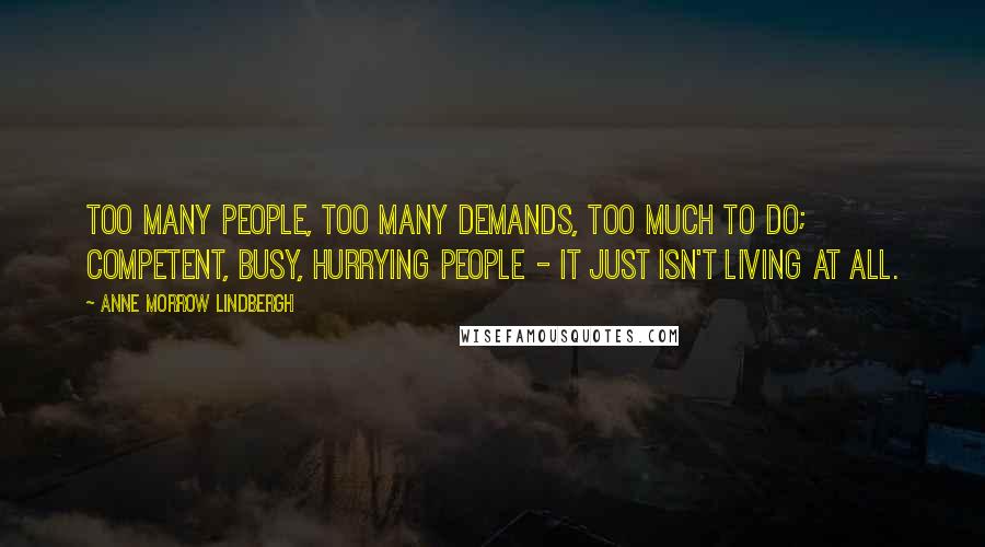 Anne Morrow Lindbergh Quotes: Too many people, too many demands, too much to do; competent, busy, hurrying people - It just isn't living at all.
