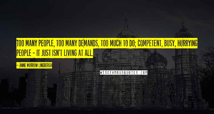 Anne Morrow Lindbergh Quotes: Too many people, too many demands, too much to do; competent, busy, hurrying people - It just isn't living at all.