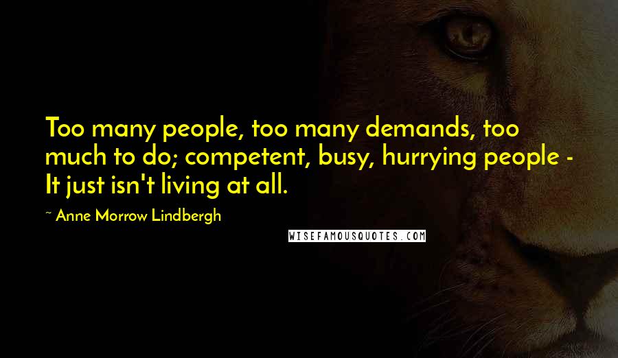 Anne Morrow Lindbergh Quotes: Too many people, too many demands, too much to do; competent, busy, hurrying people - It just isn't living at all.