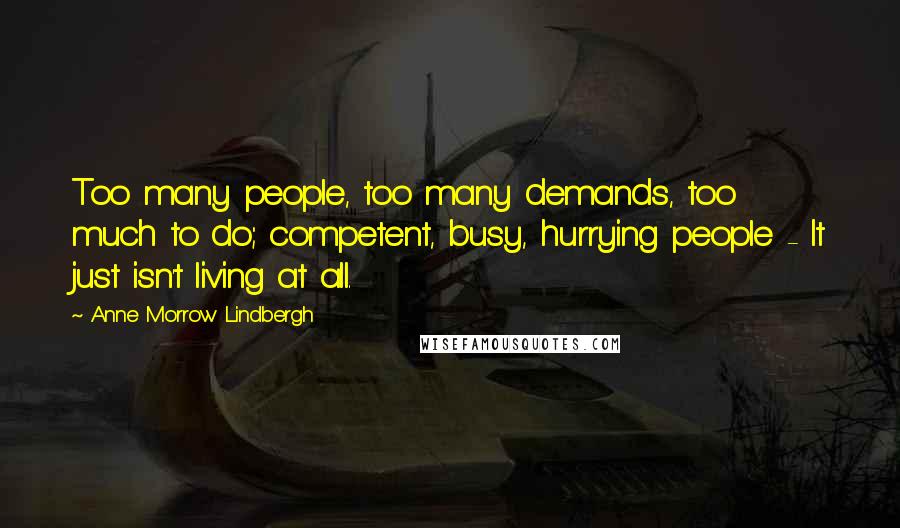 Anne Morrow Lindbergh Quotes: Too many people, too many demands, too much to do; competent, busy, hurrying people - It just isn't living at all.