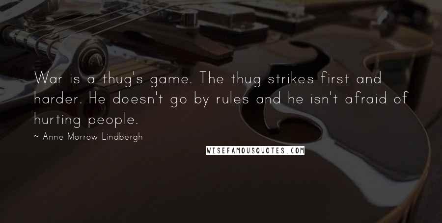 Anne Morrow Lindbergh Quotes: War is a thug's game. The thug strikes first and harder. He doesn't go by rules and he isn't afraid of hurting people.