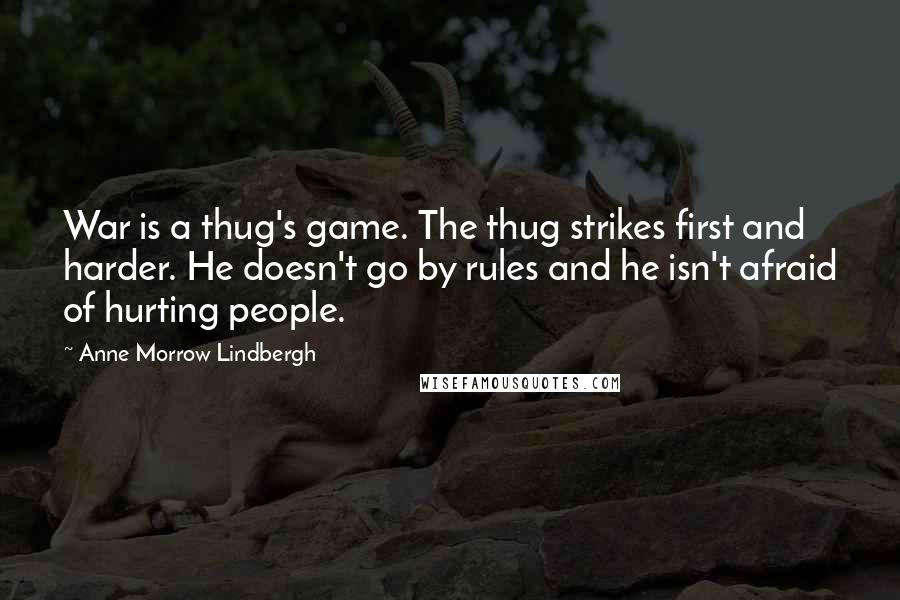 Anne Morrow Lindbergh Quotes: War is a thug's game. The thug strikes first and harder. He doesn't go by rules and he isn't afraid of hurting people.