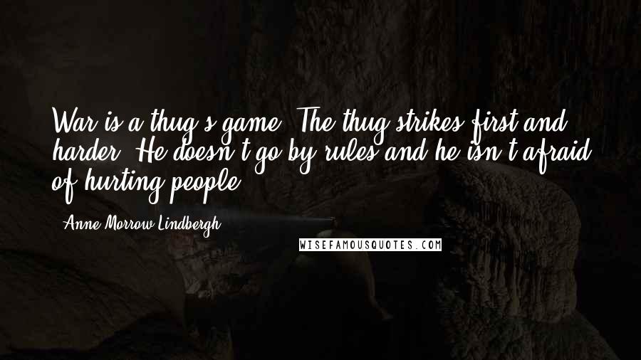 Anne Morrow Lindbergh Quotes: War is a thug's game. The thug strikes first and harder. He doesn't go by rules and he isn't afraid of hurting people.