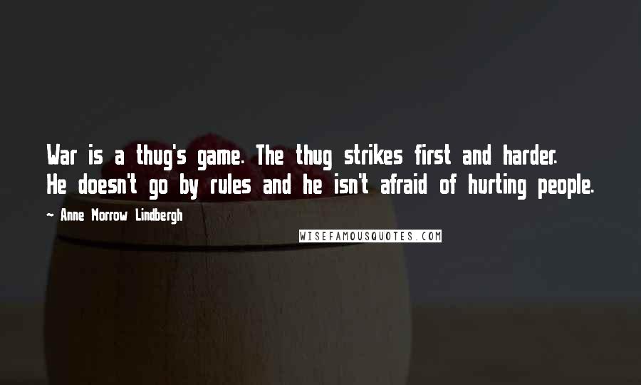 Anne Morrow Lindbergh Quotes: War is a thug's game. The thug strikes first and harder. He doesn't go by rules and he isn't afraid of hurting people.