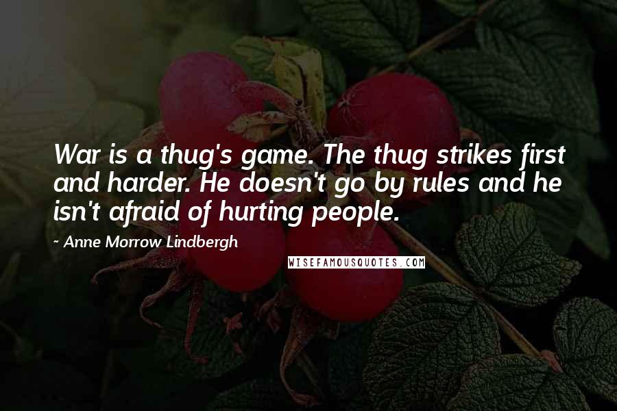 Anne Morrow Lindbergh Quotes: War is a thug's game. The thug strikes first and harder. He doesn't go by rules and he isn't afraid of hurting people.